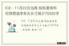 ICE：11月22日当周 投机者将布伦特原油净多头头寸减少70502手