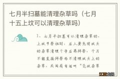 七月十五上坟可以清理杂草吗 七月半扫墓能清理杂草吗