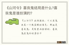 《山河令》喜丧鬼结局是什么?喜丧鬼是谁扮演的？