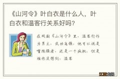 《山河令》叶白衣是什么人，叶白衣和温客行关系好吗?