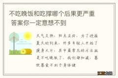 不吃晚饭和吃撑哪个后果更严重 答案你一定意想不到