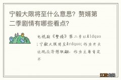 宁毅大限将至什么意思？赘婿第二季剧情有哪些看点？