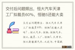 交付后问题频出，恒大汽车天津工厂拟裁员60%，恒驰5还能大卖吗？