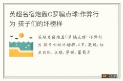 英超名宿炮轰C罗骗点球:作弊行为 孩子们的坏榜样