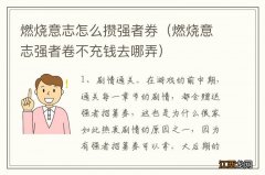 燃烧意志强者卷不充钱去哪弄 燃烧意志怎么攒强者券