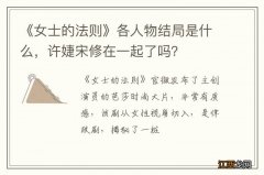 《女士的法则》各人物结局是什么，许婕宋修在一起了吗？