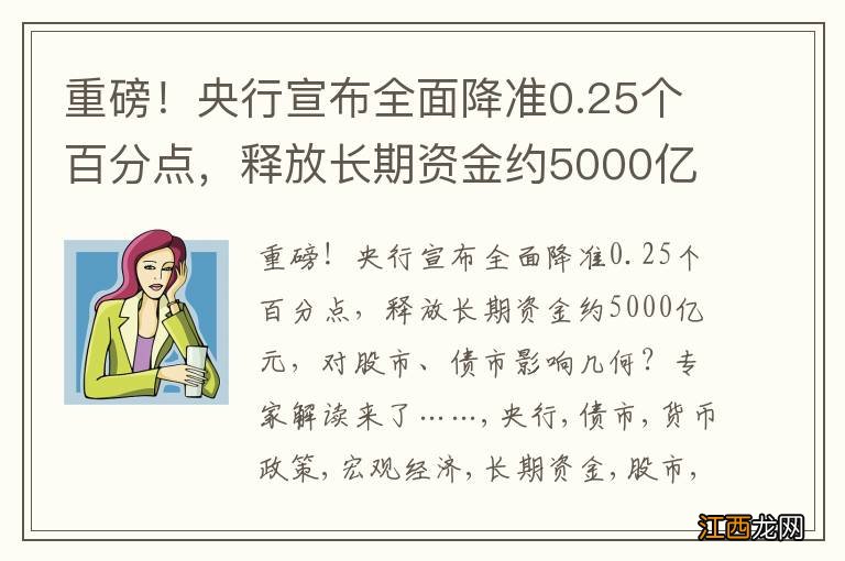 重磅！央行宣布全面降准0.25个百分点，释放长期资金约5000亿元，对股市、债市影响几何？专家解读来了……