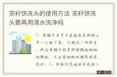 茶籽饼洗头的使用方法 茶籽饼洗头要再用清水洗净吗