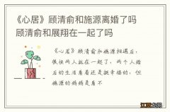 《心居》顾清俞和施源离婚了吗 顾清俞和展翔在一起了吗