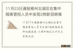 11月23日通报郴州北湖区在集中隔离管控人员中发现2例新冠病毒阳性感染者