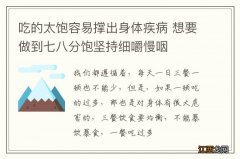 吃的太饱容易撑出身体疾病 想要做到七八分饱坚持细嚼慢咽