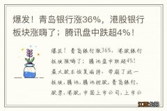 爆发！青岛银行涨36%，港股银行板块涨嗨了；腾讯盘中跌超4%！最大股东恢复减持，带崩了这一