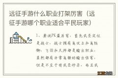 远征手游哪个职业适合平民玩家 远征手游什么职业打架厉害