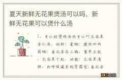 夏天新鲜无花果煲汤可以吗，新鲜无花果可以煲什么汤