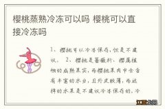 樱桃蒸熟冷冻可以吗 樱桃可以直接冷冻吗