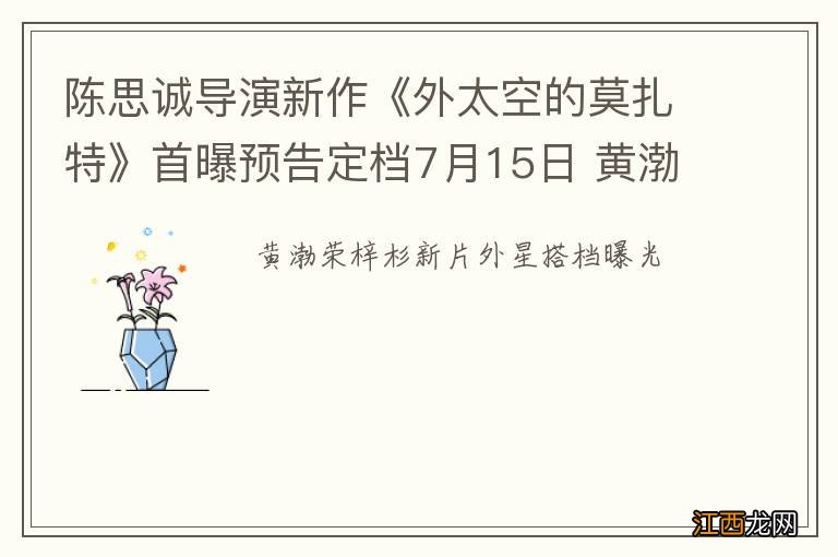 陈思诚导演新作《外太空的莫扎特》首曝预告定档7月15日 黄渤荣梓杉搭档“冤家”父子 外星萌物莫扎特首亮相开启暑期梦幻之旅