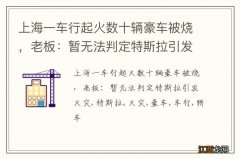 上海一车行起火数十辆豪车被烧，老板：暂无法判定特斯拉引发火灾