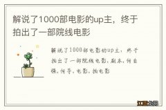 解说了1000部电影的up主，终于拍出了一部院线电影