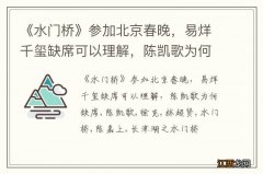 《水门桥》参加北京春晚，易烊千玺缺席可以理解，陈凯歌为何缺席