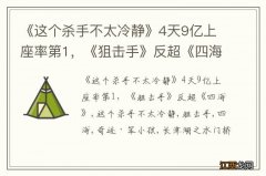 《这个杀手不太冷静》4天9亿上座率第1，《狙击手》反超《四海》