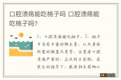 口腔溃疡能吃桃子吗 口腔溃疡能吃桃子吗?