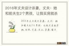 2016年丈夫设计杀妻，丈夫：她和前夫生2个男孩，让我买房就杀她