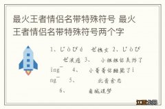 最火王者情侣名带特殊符号 最火王者情侣名带特殊符号两个字