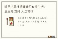 球员世界杯期间能否有性生活? 恩里克:支持 人之常情