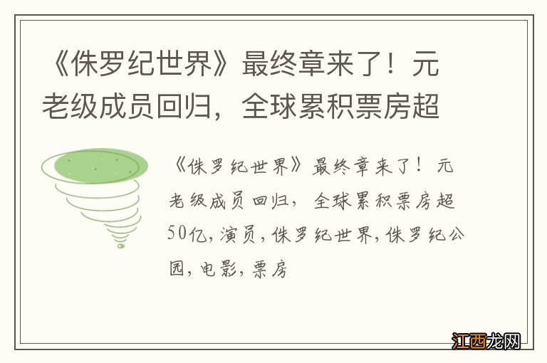 《侏罗纪世界》最终章来了！元老级成员回归，全球累积票房超50亿