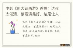 电影《新大话西游》首播：达叔太催泪，紫霞演最好，结尾让人泪奔