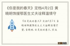 《你是我的春天》定档4月2日 黄晓明饰援鄂医生丈夫诠释温情守望