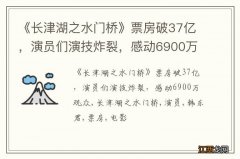 《长津湖之水门桥》票房破37亿，演员们演技炸裂，感动6900万观众