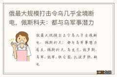 俄最大规模打击令乌几乎全境断电，佩斯科夫：都与乌军事潜力有关