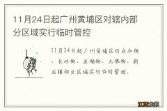 11月24日起广州黄埔区对辖内部分区域实行临时管控