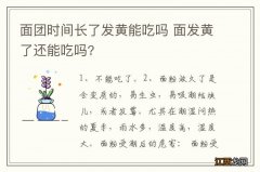 面团时间长了发黄能吃吗 面发黄了还能吃吗?