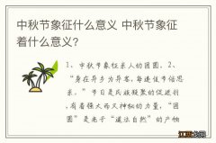 中秋节象征什么意义 中秋节象征着什么意义?