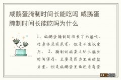 咸鹅蛋腌制时间长能吃吗 咸鹅蛋腌制时间长能吃吗为什么