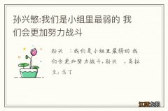 孙兴慜:我们是小组里最弱的 我们会更加努力战斗