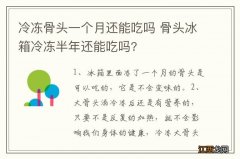 冷冻骨头一个月还能吃吗 骨头冰箱冷冻半年还能吃吗?