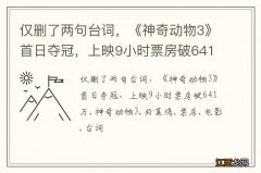 仅删了两句台词，《神奇动物3》首日夺冠，上映9小时票房破641万