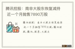 腾讯控股：南非大股东恢复减持 近一个月抛售7890万股