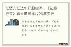 任贤齐任达华肝胆相照，《边缘行者》看香港警匪片20年变迁