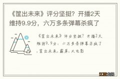 《筐出未来》评分坚挺？开播2天维持9.9分，六万多条弹幕杀疯了