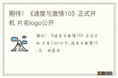 期待！《速度与激情10》正式开机 片名logo公开