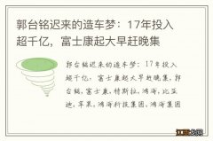 郭台铭迟来的造车梦：17年投入超千亿，富士康起大早赶晚集