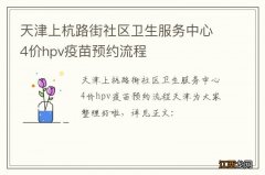 天津上杭路街社区卫生服务中心4价hpv疫苗预约流程