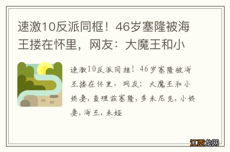 速激10反派同框！46岁塞隆被海王搂在怀里，网友：大魔王和小娇妻