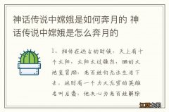 神话传说中嫦娥是如何奔月的 神话传说中嫦娥是怎么奔月的