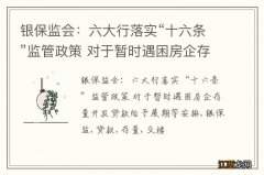 银保监会：六大行落实“十六条”监管政策 对于暂时遇困房企存量开发贷款给予展期等安排