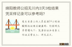 绵阳教师公招无川内3天3检结果凭采样记录可以参考吗？